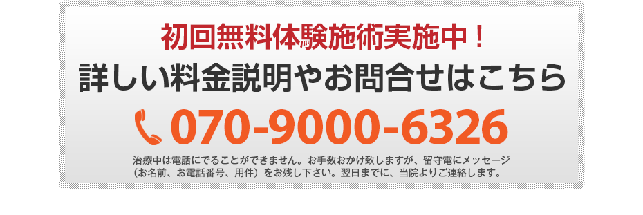 初回無料体験施術実施中!詳しい料金説明やお問合せはこちら070-9000-6326