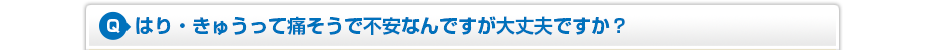 はり・きゅうって痛そうで不安なんですが大丈夫ですか？