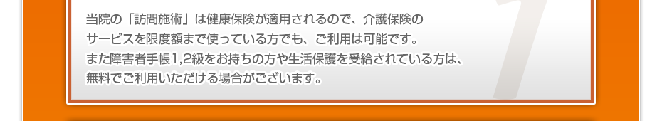 当院の「訪問施術」は健康保険が適用されるので、介護保険のサービスを限度額まで使っている⽅でも、ご利⽤は可能です。