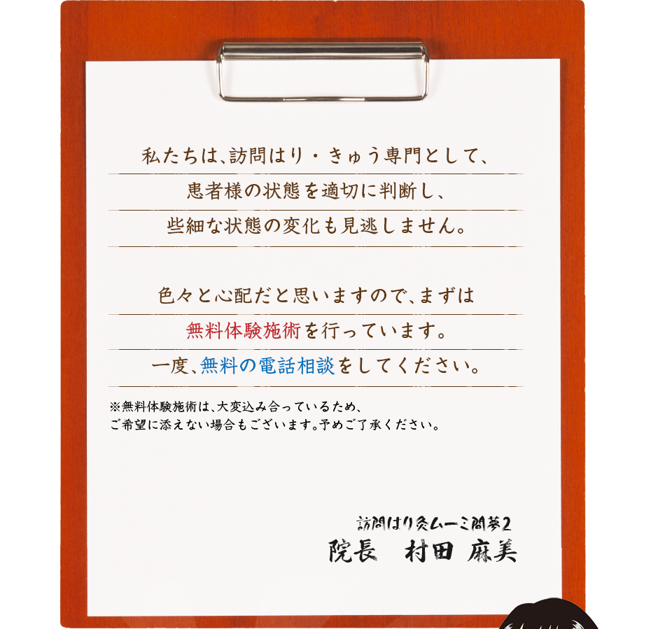 私たちは、訪問はり・きゅう専門として、患者様の状態を適切に判断し、些細な状態の変化も見逃しません。色々と心配だと思いますので、まずは無料体験施術を行っています。一度、無料の電話相談をしてください。